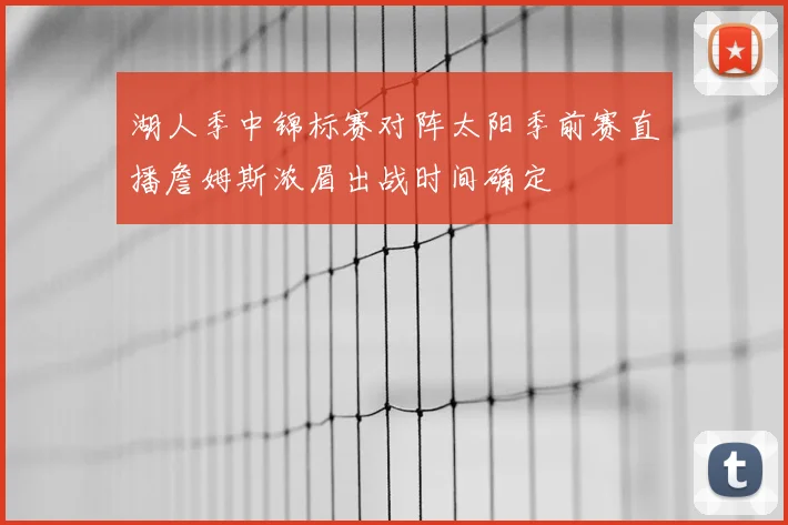 湖人季中锦标赛对阵太阳季前赛直播詹姆斯浓眉出战时间确定