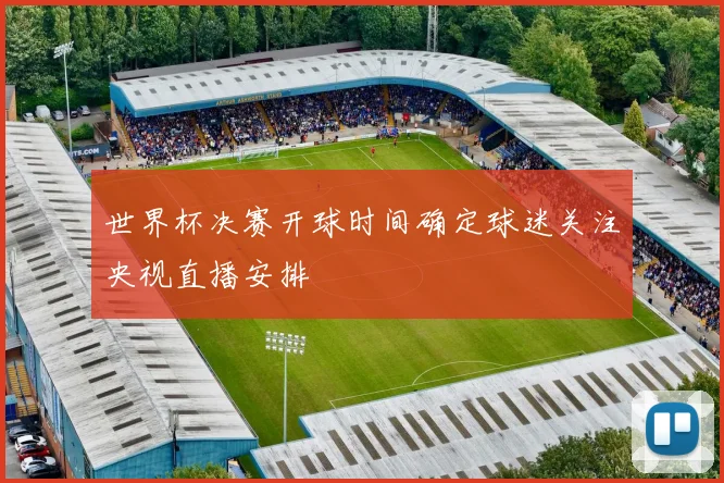 世界杯决赛开球时间确定球迷关注央视直播安排
