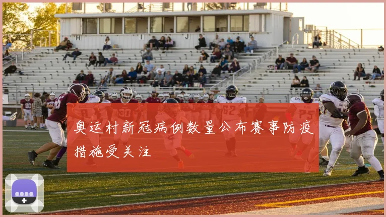 奥运村新冠病例数量公布赛事防疫措施受关注