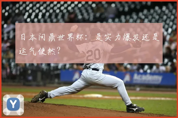 日本问鼎世界杯:是实力爆发还是运气使然?