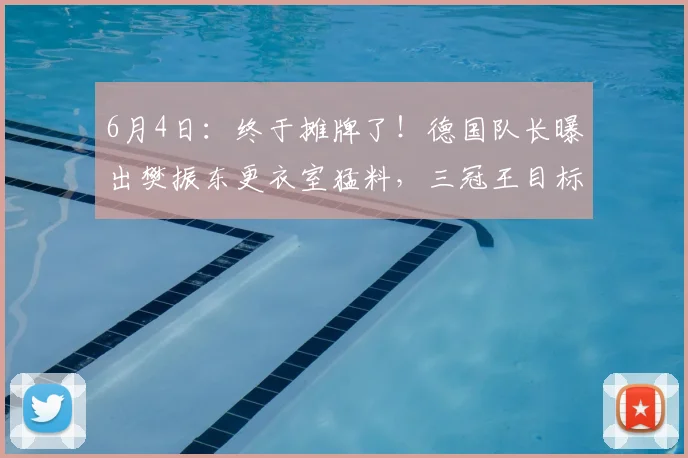 6月4日:终于摊牌了!德国队长曝出樊振东更衣室猛料,三冠王目标和转会传闻彻底藏不住了_弗朗西斯卡_杜塞尔多夫_决赛