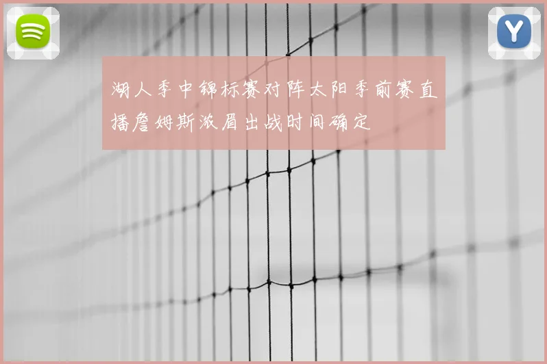湖人季中锦标赛对阵太阳季前赛直播詹姆斯浓眉出战时间确定