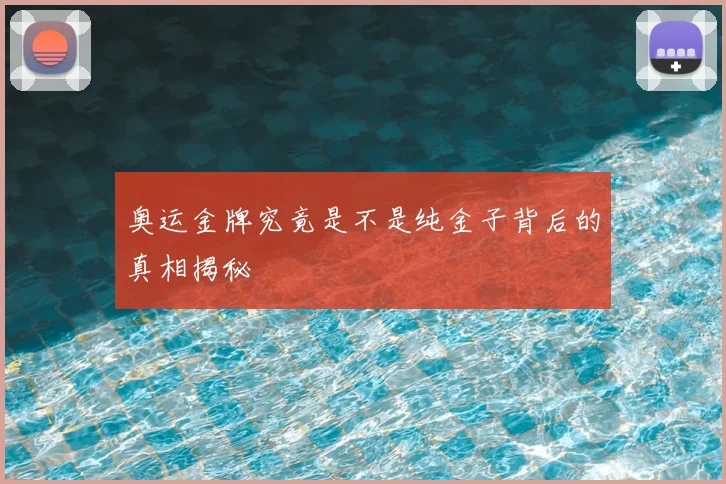 奥运金牌究竟是不是纯金子背后的真相揭秘