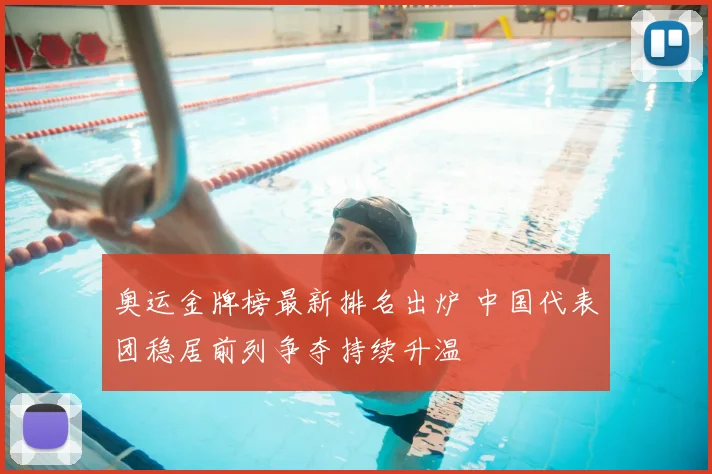 奥运金牌榜最新排名出炉 中国代表团稳居前列争夺持续升温