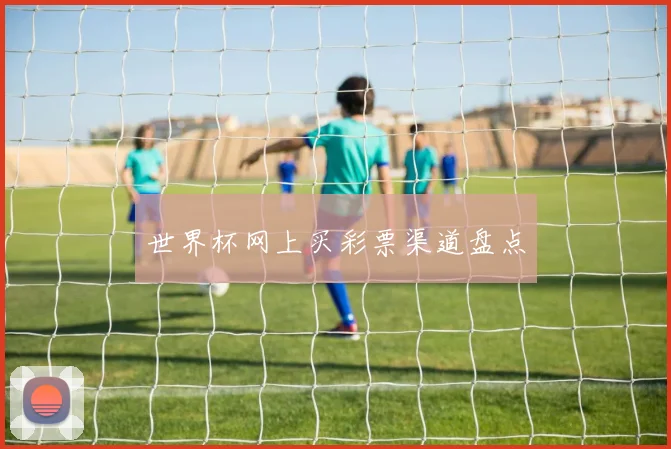 世界杯网上买彩票渠道盘点