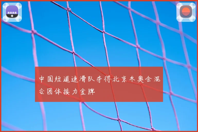 中国短道速滑队夺得北京冬奥会混合团体接力金牌