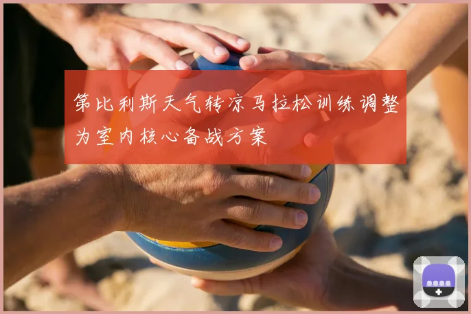 第比利斯天气转凉马拉松训练调整为室内核心备战方案