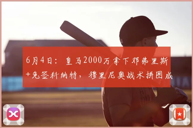 6月4日：皇马2000万拿下邓弗里斯+免签科纳特，穆里尼奥战术拼图成型_续约_国米_罗马