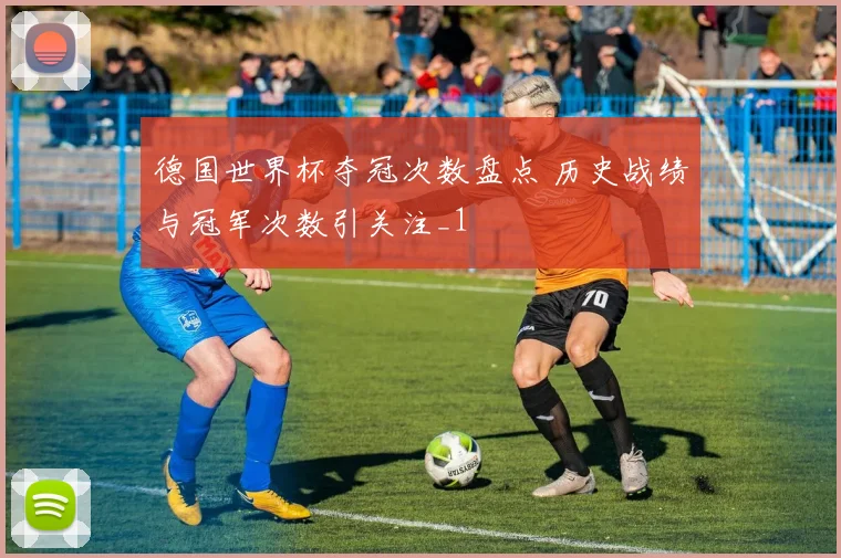 德国世界杯夺冠次数盘点 历史战绩与冠军次数引关注_1