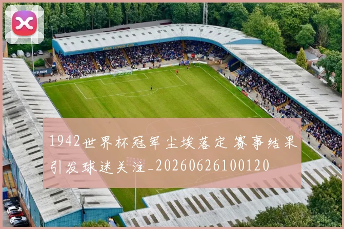 1942世界杯冠军尘埃落定 赛事结果引发球迷关注_20260626100120