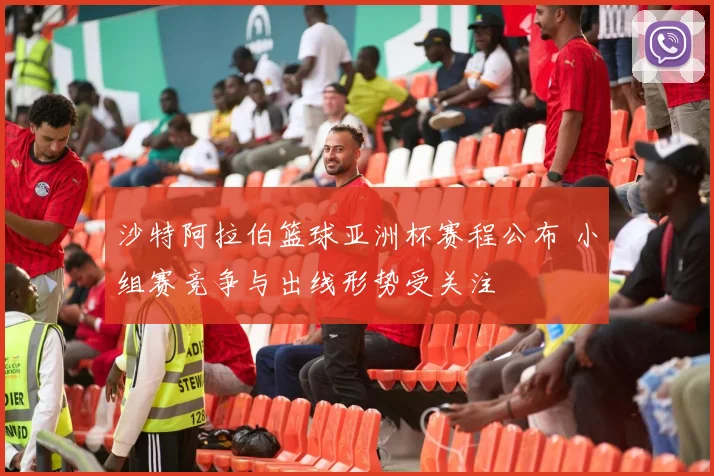 沙特阿拉伯篮球亚洲杯赛程公布 小组赛竞争与出线形势受关注