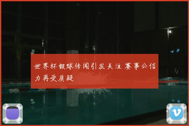 世界杯假球传闻引发关注 赛事公信力再受质疑