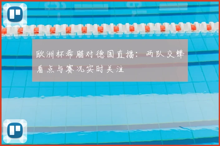 欧洲杯希腊对德国直播：两队交锋看点与赛况实时关注
