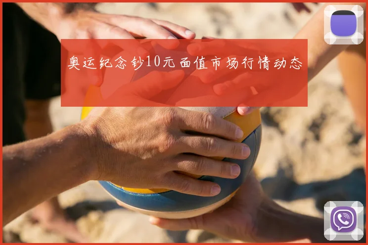 奥运纪念钞10元面值市场行情动态