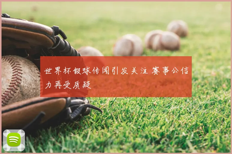 世界杯假球传闻引发关注 赛事公信力再受质疑