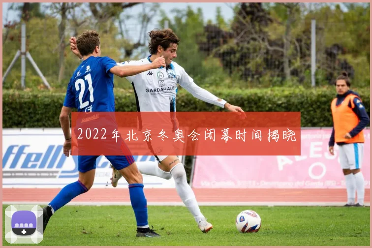 2022年北京冬奥会闭幕时间揭晓