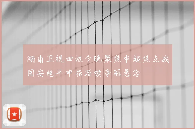 湖南卫视回放今晚聚焦中超焦点战国安绝平申花延续争冠悬念