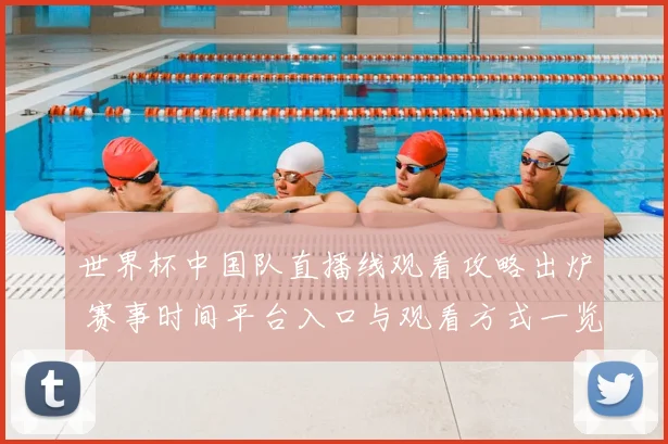世界杯中国队直播线观看攻略出炉 赛事时间平台入口与观看方式一览