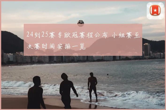 24到25赛季欧冠赛程公布 小组赛至决赛时间安排一览