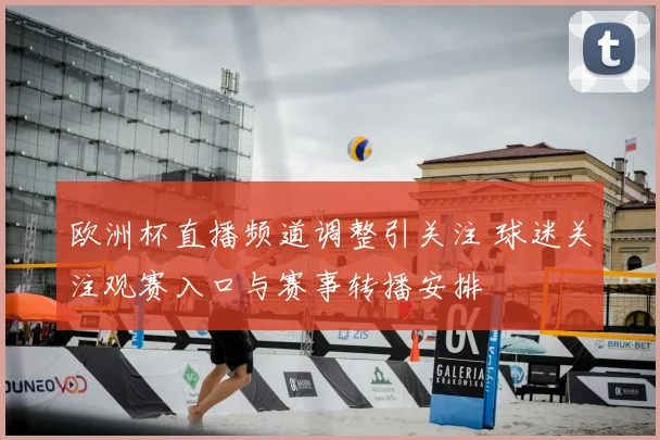 欧洲杯直播频道调整引关注 球迷关注观赛入口与赛事转播安排
