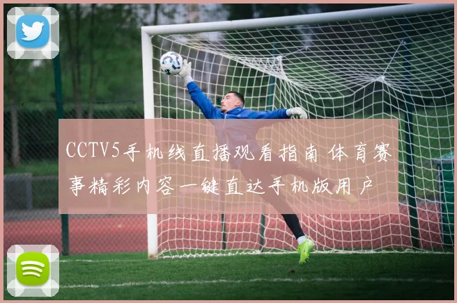 CCTV5手机线直播观看指南 体育赛事精彩内容一键直达手机版用户