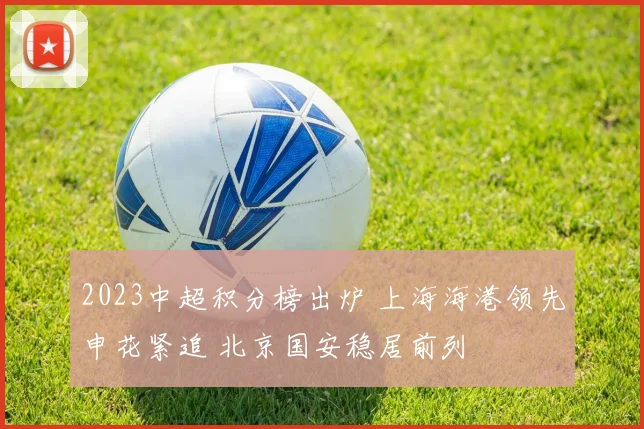 2023中超积分榜出炉 上海海港领先申花紧追 北京国安稳居前列