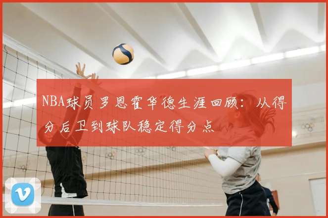 NBA球员罗恩霍华德生涯回顾:从得分后卫到球队稳定得分点