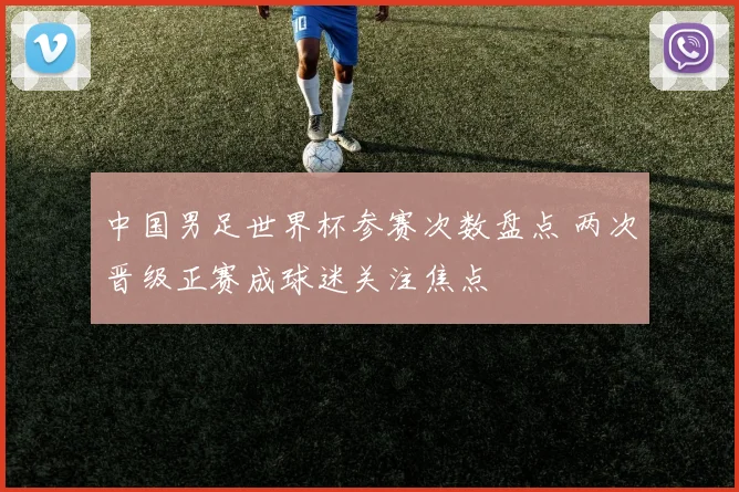 中国男足世界杯参赛次数盘点 两次晋级正赛成球迷关注焦点