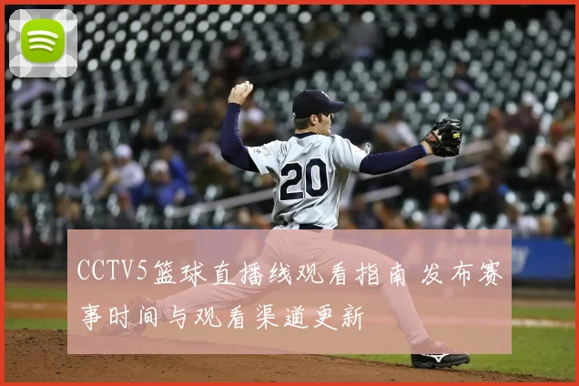 CCTV5篮球直播线观看指南 发布赛事时间与观看渠道更新