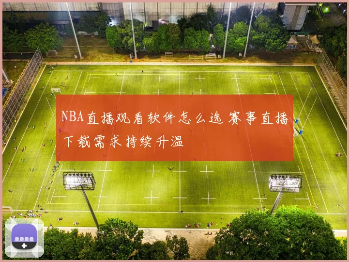 NBA直播观看软件怎么选 赛事直播下载需求持续升温
