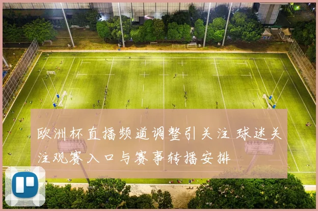 欧洲杯直播频道调整引关注 球迷关注观赛入口与赛事转播安排