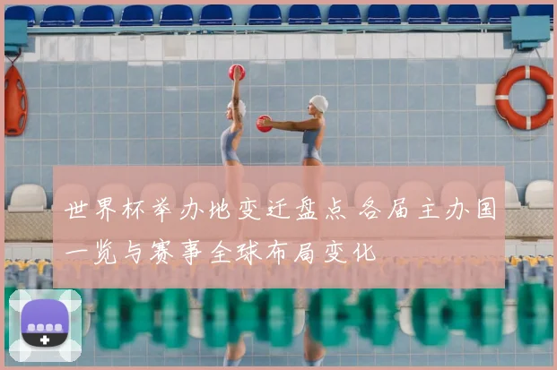 世界杯举办地变迁盘点 各届主办国一览与赛事全球布局变化