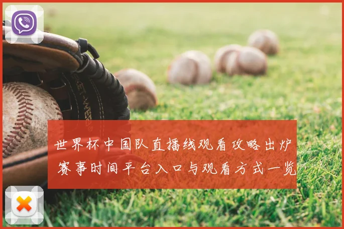 世界杯中国队直播线观看攻略出炉 赛事时间平台入口与观看方式一览