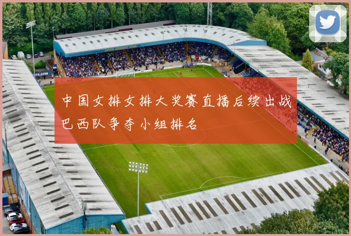 中国女排女排大奖赛直播后续出战巴西队争夺小组排名