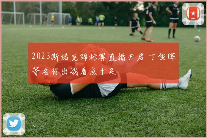 2023斯诺克锦标赛直播开启 丁俊晖等名将出战看点十足