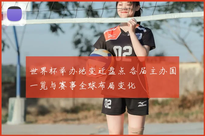 世界杯举办地变迁盘点 各届主办国一览与赛事全球布局变化