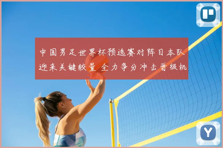 中国男足世界杯预选赛对阵日本队迎来关键较量 全力争分冲击晋级机会