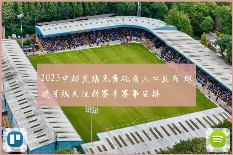 2023中超直播免费观看入口发布 球迷可线关注新赛季赛事安排