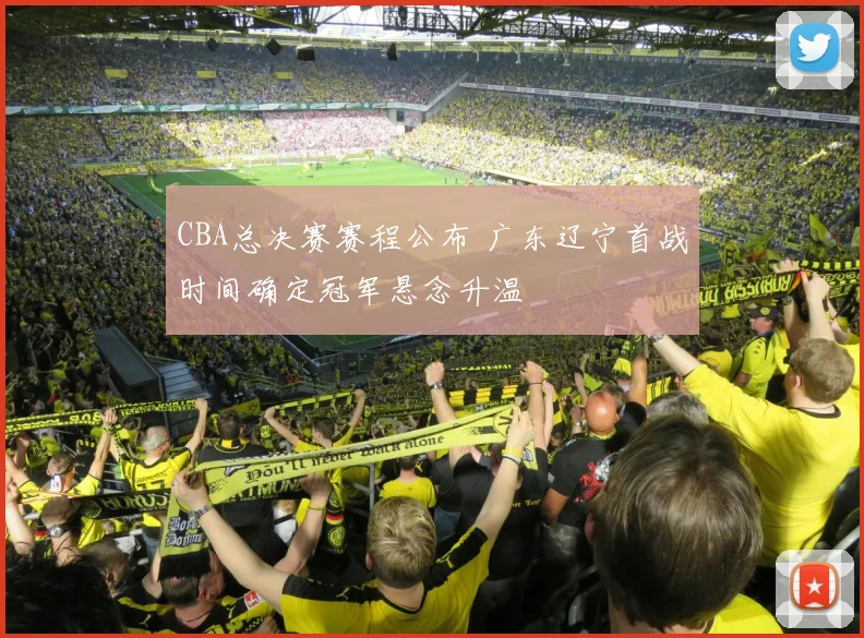 CBA总决赛赛程公布 广东辽宁首战时间确定冠军悬念升温